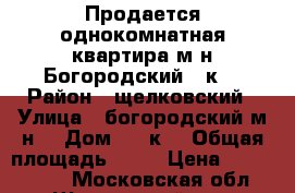 Продается однокомнатная квартира,м-н Богородский 10к1 › Район ­ щелковский › Улица ­ богородский м-н  › Дом ­ 10к1 › Общая площадь ­ 46 › Цена ­ 3 000 000 - Московская обл., Щелковский р-н, Щелково г. Недвижимость » Квартиры продажа   . Московская обл.